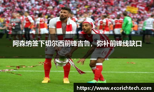 阿森纳签下切尔西前锋吉鲁，弥补前锋线缺口