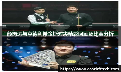 颜丙涛与亨德利希金斯对决精彩回顾及比赛分析