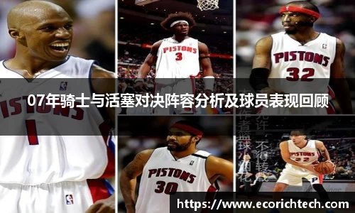 07年骑士与活塞对决阵容分析及球员表现回顾