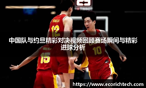 中国队与约旦精彩对决视频回顾赛场瞬间与精彩进球分析