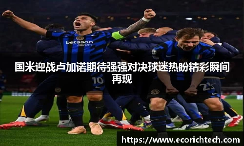 国米迎战卢加诺期待强强对决球迷热盼精彩瞬间再现